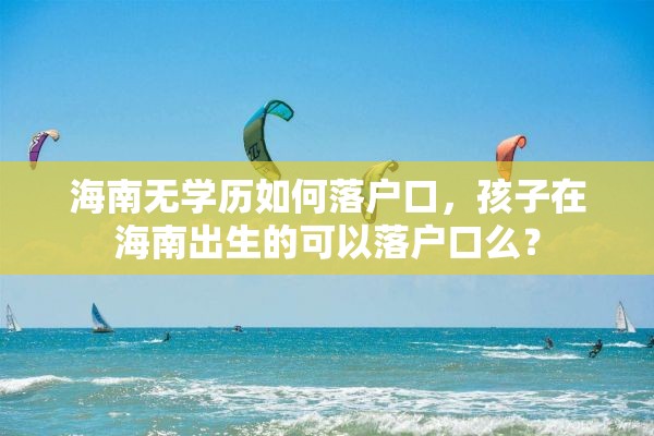 海南无学历如何落户口，孩子在海南出生的可以落户口么？