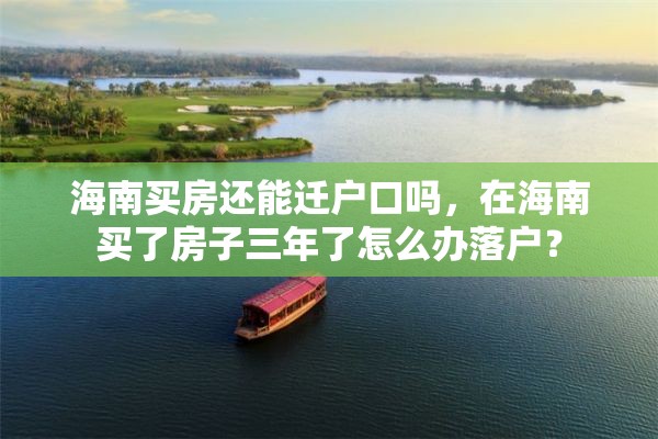 海南买房还能迁户口吗，在海南买了房子三年了怎么办落户？