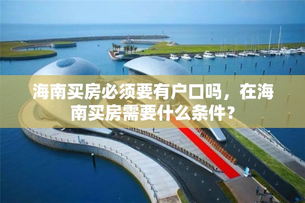 海南买房必须要有户口吗，在海南买房需要什么条件？