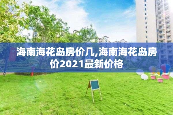 海南海花岛房价几,海南海花岛房价2021最新价格