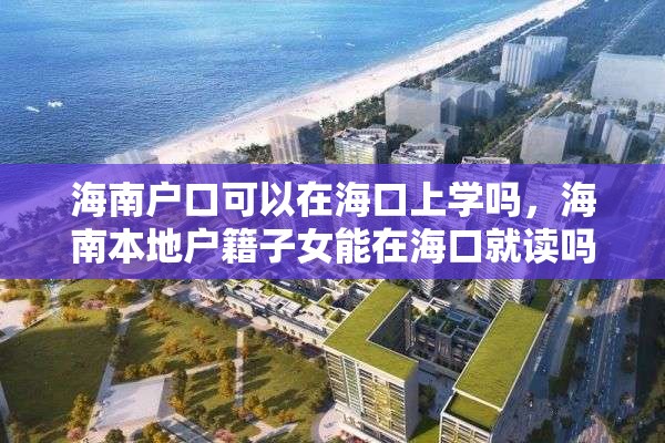 海南户口可以在海口上学吗，海南本地户籍子女能在海口就读吗？