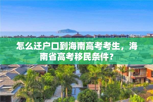 怎么迁户口到海南高考考生，海南省高考移民条件？