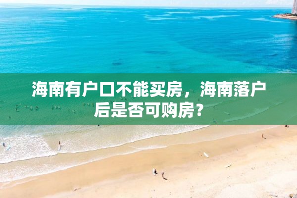 海南有户口不能买房，海南落户后是否可购房？