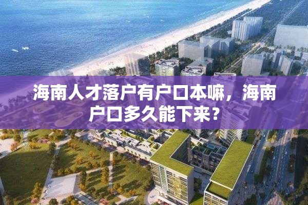 海南人才落户有户口本嘛，海南户口多久能下来？