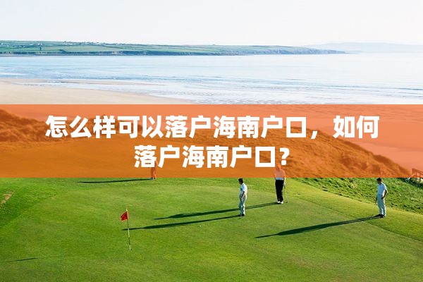 怎么样可以落户海南户口，如何落户海南户口？