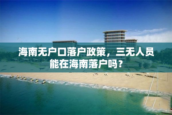 海南无户口落户政策，三无人员能在海南落户吗？