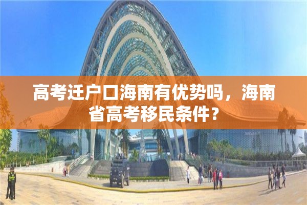 高考迁户口海南有优势吗，海南省高考移民条件？