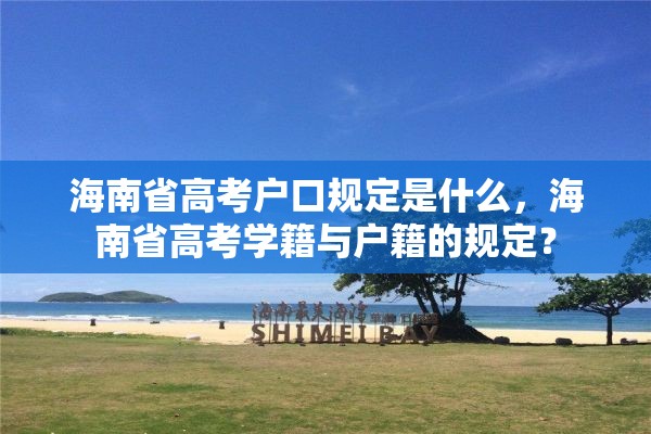 海南省高考户口规定是什么，海南省高考学籍与户籍的规定？