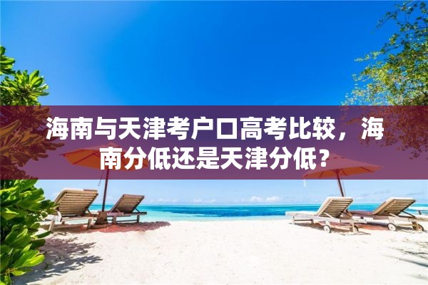 海南与天津考户口高考比较，海南分低还是天津分低？