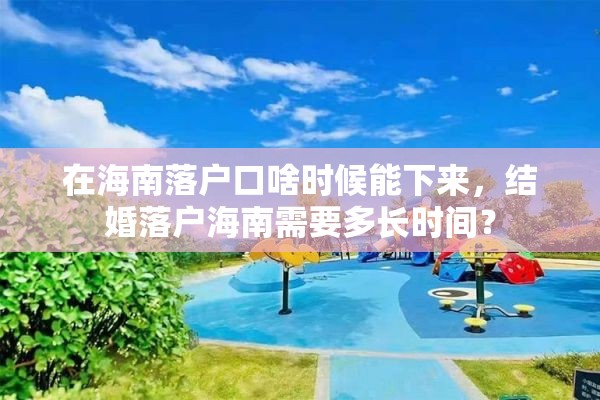 在海南落户口啥时候能下来，结婚落户海南需要多长时间？