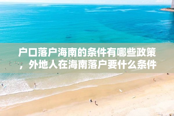 户口落户海南的条件有哪些政策，外地人在海南落户要什么条件？