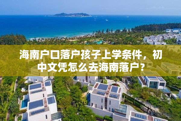 海南户口落户孩子上学条件，初中文凭怎么去海南落户？