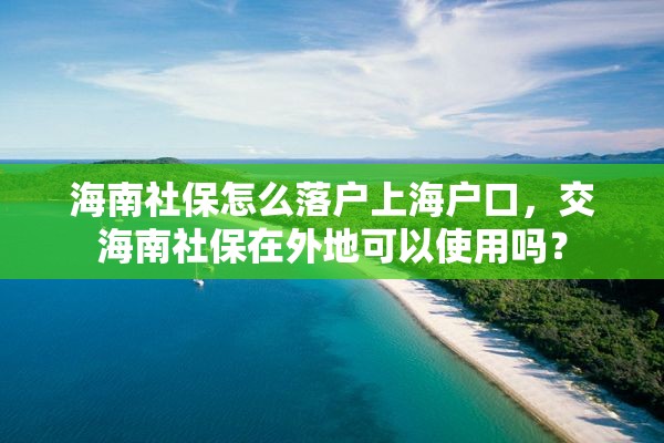 海南社保怎么落户上海户口，交海南社保在外地可以使用吗？