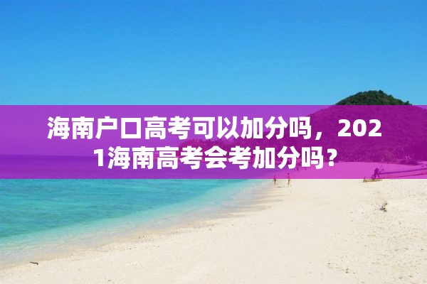 海南户口高考可以加分吗，2021海南高考会考加分吗？