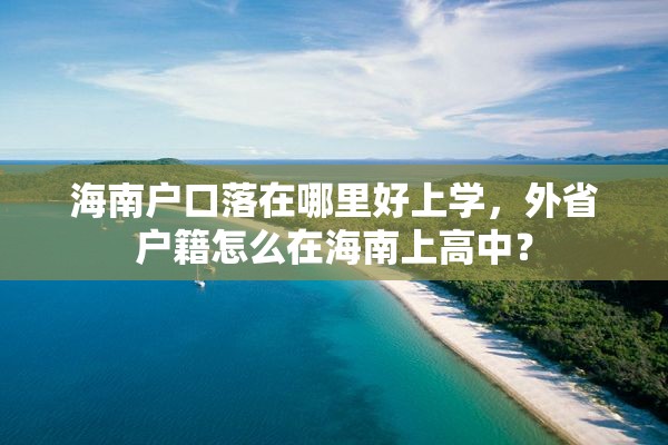 海南户口落在哪里好上学，外省户籍怎么在海南上高中？