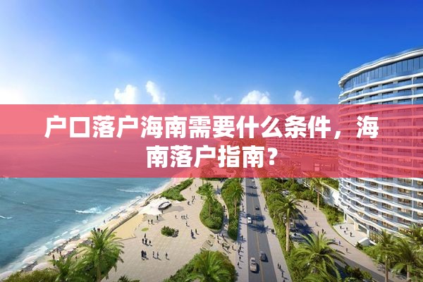 户口落户海南需要什么条件，海南落户指南？