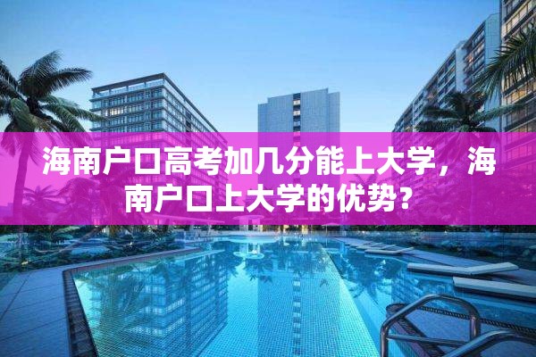 海南户口高考加几分能上大学，海南户口上大学的优势？