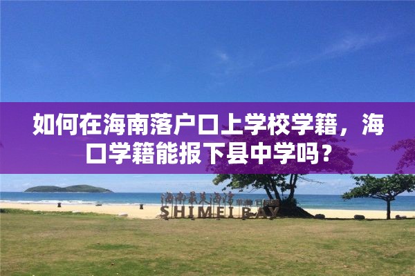 如何在海南落户口上学校学籍，海口学籍能报下县中学吗？