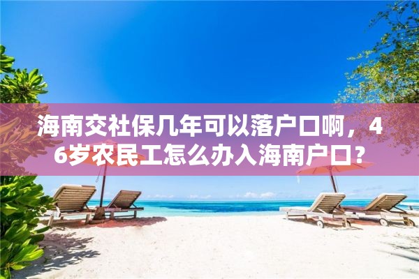 海南交社保几年可以落户口啊，46岁农民工怎么办入海南户口？