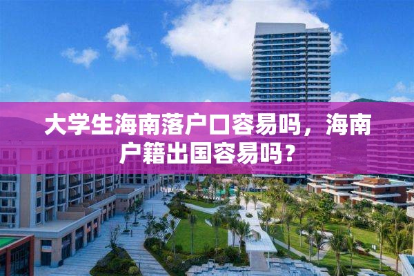 大学生海南落户口容易吗，海南户籍出国容易吗？