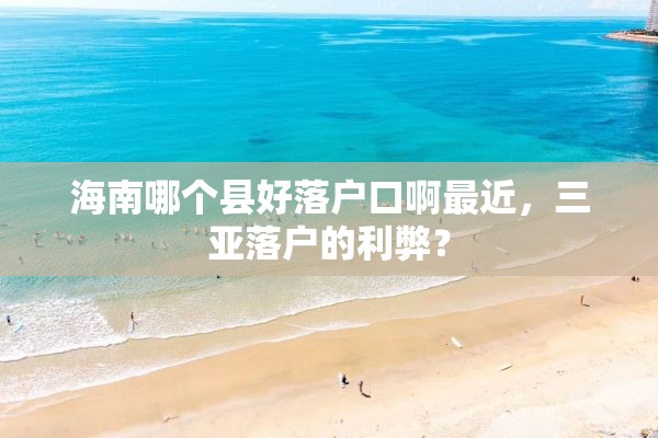 海南哪个县好落户口啊最近，三亚落户的利弊？