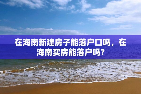 在海南新建房子能落户口吗，在海南买房能落户吗？