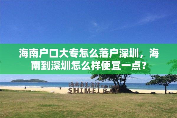 海南户口大专怎么落户深圳，海南到深圳怎么样便宜一点？