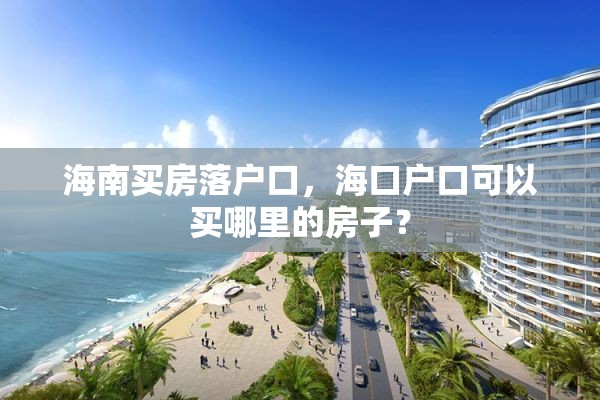 海南买房落户口，海口户口可以买哪里的房子？