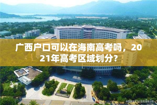 广西户口可以在海南高考吗，2021年高考区域划分？