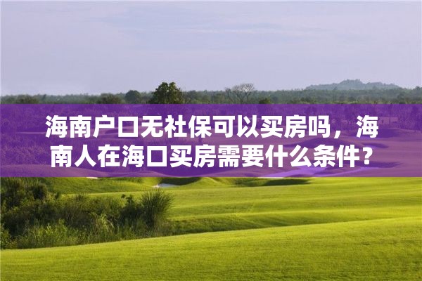 海南户口无社保可以买房吗，海南人在海口买房需要什么条件？