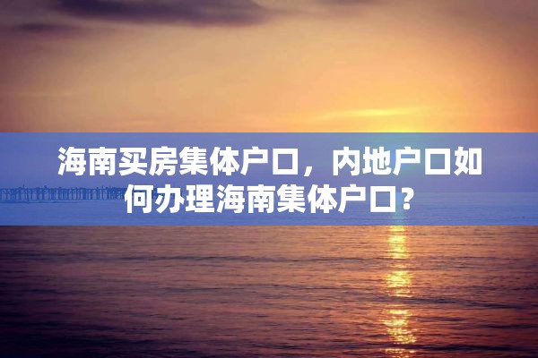 海南买房集体户口，内地户口如何办理海南集体户口？