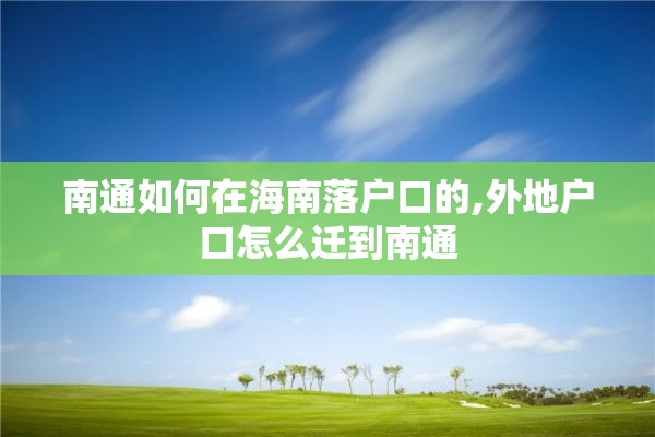 南通如何在海南落户口的,外地户口怎么迁到南通