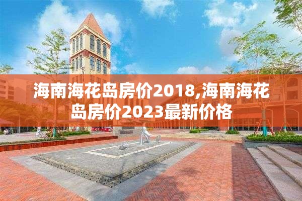 海南海花岛房价2018,海南海花岛房价2023最新价格