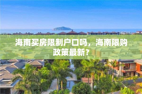 海南买房限制户口吗，海南限购政策最新？