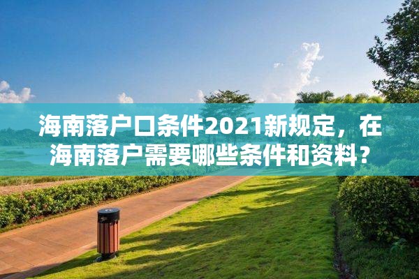 海南落户口条件2021新规定，在海南落户需要哪些条件和资料？