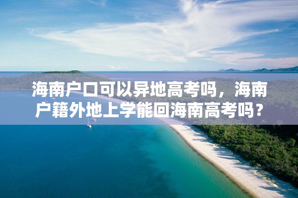 海南户口可以异地高考吗，海南户籍外地上学能回海南高考吗？