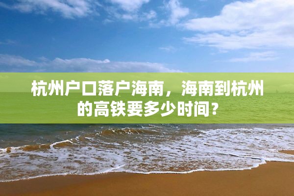 杭州户口落户海南，海南到杭州的高铁要多少时间？