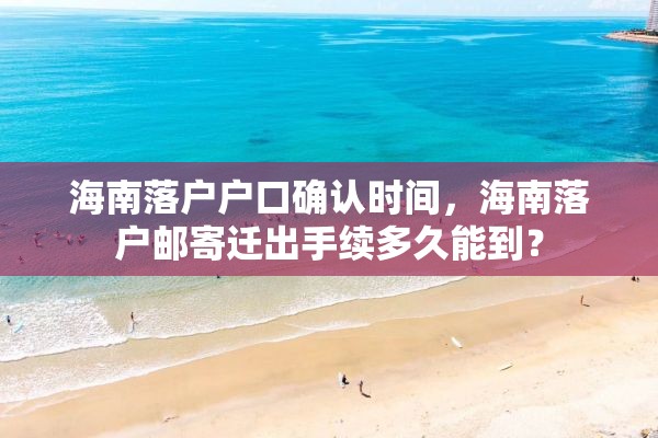 海南落户户口确认时间，海南落户邮寄迁出手续多久能到？