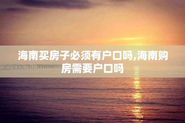 海南买房子必须有户口吗,海南购房需要户口吗