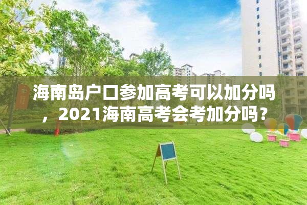 海南岛户口参加高考可以加分吗，2021海南高考会考加分吗？