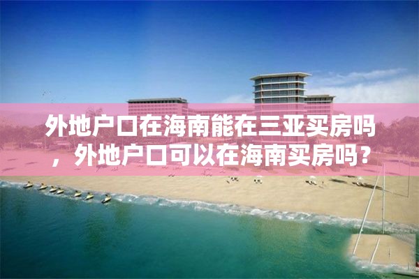 外地户口在海南能在三亚买房吗，外地户口可以在海南买房吗？