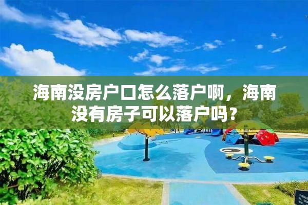 海南没房户口怎么落户啊，海南没有房子可以落户吗？