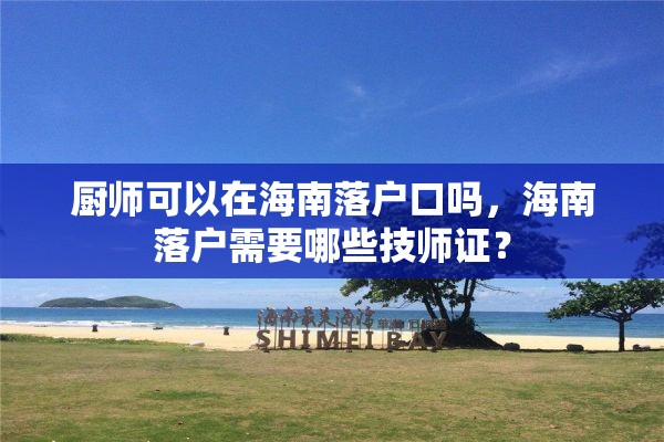 厨师可以在海南落户口吗，海南落户需要哪些技师证？