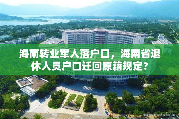 海南转业军人落户口，海南省退休人员户口迁回原籍规定？