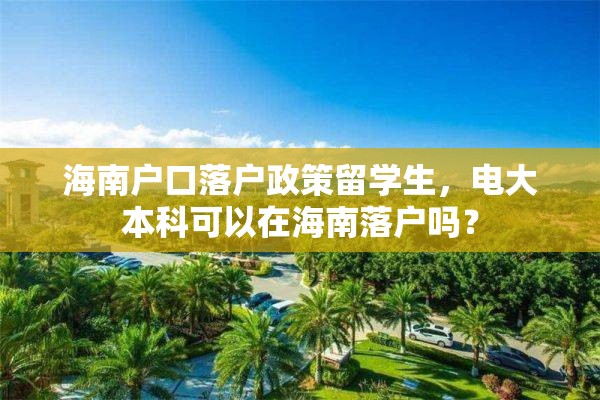 海南户口落户政策留学生，电大本科可以在海南落户吗？