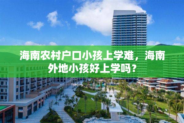 海南农村户口小孩上学难，海南外地小孩好上学吗？