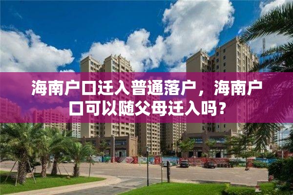 海南户口迁入普通落户，海南户口可以随父母迁入吗？