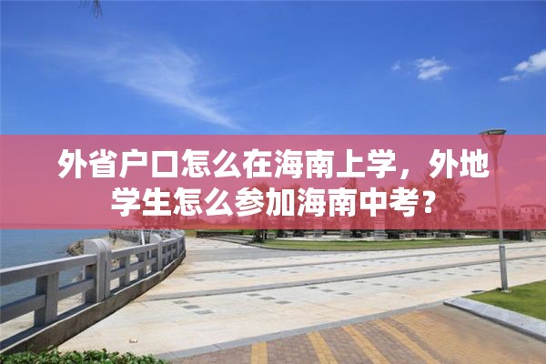 外省户口怎么在海南上学，外地学生怎么参加海南中考？