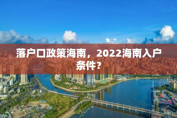 落户口政策海南，2022海南入户条件？