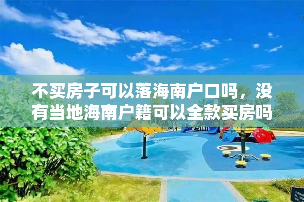 不买房子可以落海南户口吗,没有当地海南户籍可以全款买房吗? 不买房子可以落海南户口吗,没有当地海南户籍可以全款买房吗?